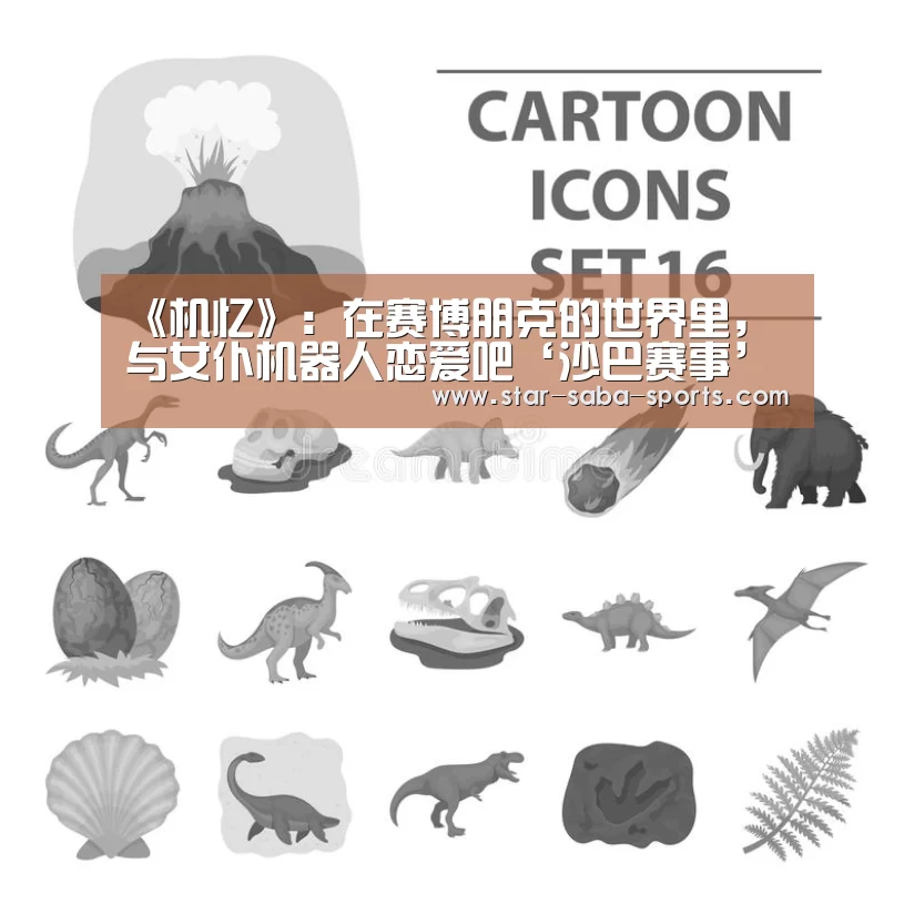 《机忆》:在赛博朋克的世界里,与女仆机器人恋爱吧‘沙巴赛事’(图3) 沙巴体育APP