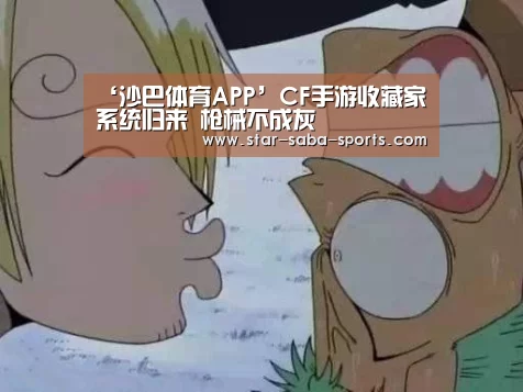 ‘沙巴体育APP’CF手游收藏家系统归来 枪械不成灰